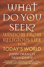 What Do You Seek?: Wisdom from religious life for today's world 