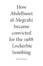 How Abdelbaset al-Megrahi became convicted for the Lockerbie Bombing 