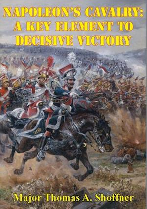 Napoleon's Cavalry: A Key Element to Decisive Victory