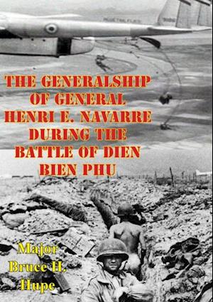 Generalship Of General Henri E. Navarre During The Battle Of Dien Bien Phu