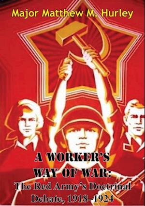 Worker's Way Of War: The Red Army's Doctrinal Debate, 1918-1924