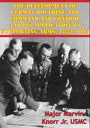 Development Of German Doctrine And Command And Control And Its Application To Supporting Arms, 1832-1945