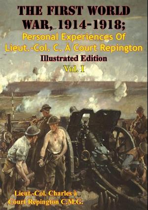 First World War, 1914-1918; Personal Experiences Of Lieut.-Col. C. A Court Repington Vol. I [Illustrated Edition]