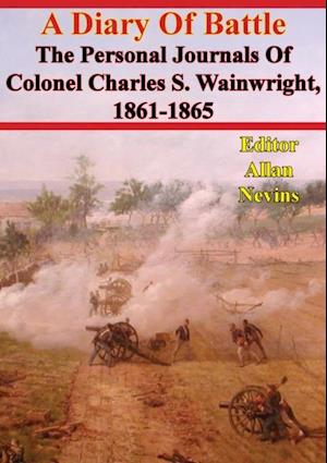 Diary Of Battle; The Personal Journals Of Colonel Charles S. Wainwright, 1861-1865