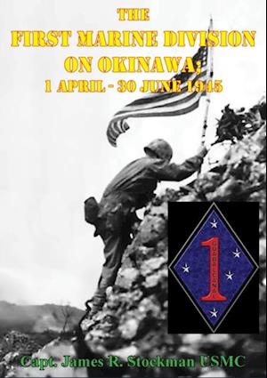 First Marine Division on Okinawa; 1 April - 30 June 1945 [Illustrated Edition]