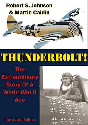 Thunderbolt!: The Extraordinary Story Of A World War II Ace [Illustrated Edition]