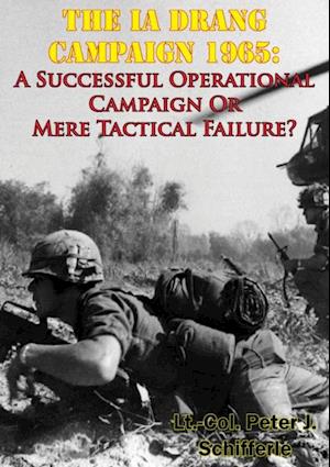 Ia Drang Campaign 1965: A Successful Operational Campaign Or Mere Tactical Failure?