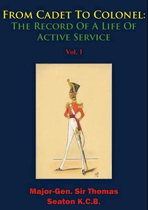 From Cadet To Colonel: The Record Of A Life Of Active Service Vol. I