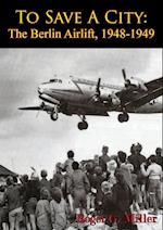 To Save A City: The Berlin Airlift, 1948-1949 [Illustrated Edition]