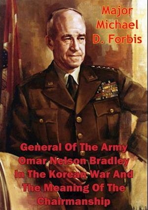 General Of The Army Omar Nelson Bradley In The Korean War And The Meaning Of The Chairmanship