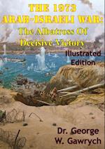 1973 Arab-Israeli War: The Albatross Of Decisive Victory [Illustrated Edition]