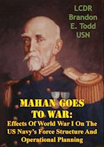 Mahan Goes To War: Effects Of World War I On The US Navy's Force Structure And Operational Planning