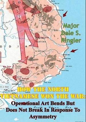 How The North Vietnamese Won The War: Operational Art Bends But Does Not Break In Response To Asymmetry