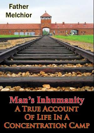 Man's Inhumanity - A True Account Of Life In A Concentration Camp
