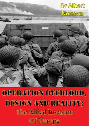 Operation Overlord, Design And Reality; The Allied Invasion Of Europe