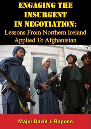 Engaging The Insurgent In Negotiation: Lessons From Northern Ireland Applied To Afghanistan