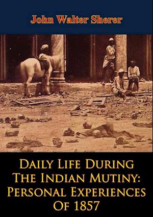 Daily Life During The Indian Mutiny: Personal Experiences Of 1857 [Illustrated Edition]