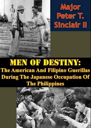 Men Of Destiny: The American And Filipino Guerillas During The Japanese Occupation Of The Philippines