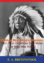 Fighting Red Cloud's Warriors: True Tales Of Indian Days When The West Was Young