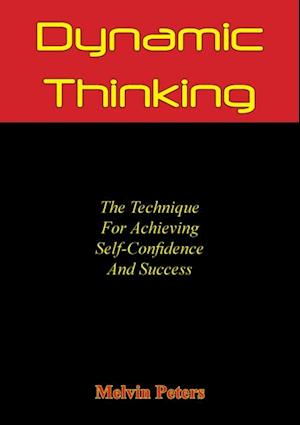 Dynamic Thinking: The Technique For Achieving Self-Confidence And Success