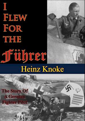 I Flew For The Fuhrer: The Story Of A German Fighter Pilot [Illustrated Edition]