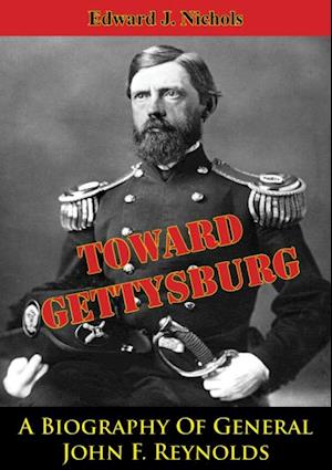 Towards Gettysburg: A Biography Of General John F. Reynolds