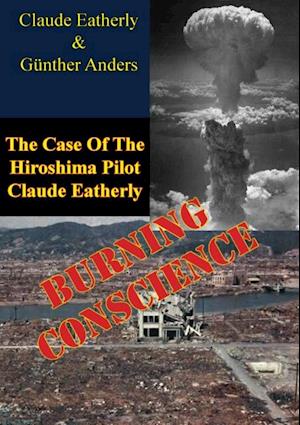 Burning Conscience: The Case Of The Hiroshima Pilot Claude Eatherly