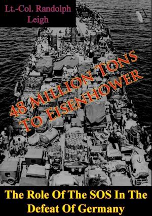 48 Million Tons To Eisenhower: The Role Of The SOS In The Defeat Of Germany [Illustrated Edition]