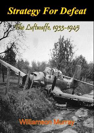 Strategy For Defeat: The Luftwaffe, 1933-1945 [Illustrated Edition]