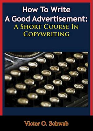 How To Write A Good Advertisement: A Short Course In Copywriting