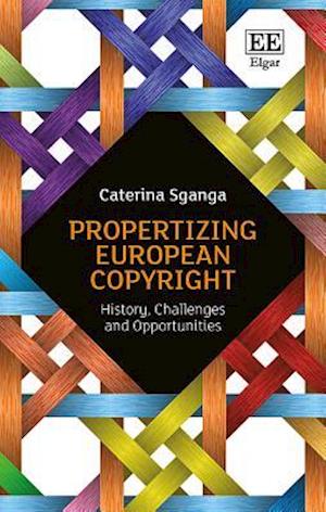 Propertizing European Copyright