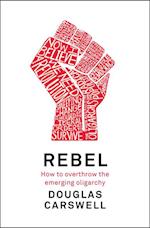 Rebel : How to Overthrow the Emerging Oligarchy
