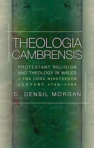 Theologia Cambrensis : Protestant Religion and Theology in Wales, Volume 2: The Long Nineteenth Century, 1760-1900