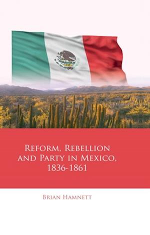 Reform, Rebellion and Party in Mexico, 1836-1861