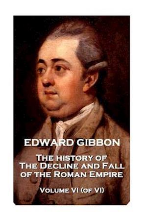 Edward Gibbon - The History of the Decline and Fall of the Roman Empire - Volume VI (of VI)