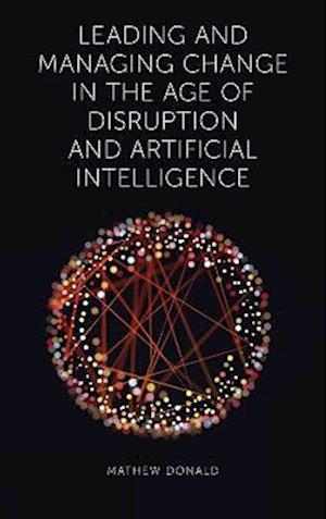 Leading and Managing Change in the Age of Disruption and Artificial Intelligence