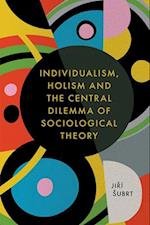 Individualism, Holism and the Central Dilemma of Sociological Theory