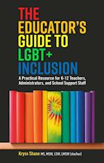 The Educator's Guide to LGBT+ Inclusion : A Practical Resource for K-12 Teachers, Administrators, and School Support Staff