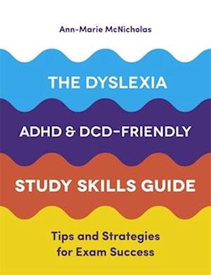 The Dyslexia, ADHD, and DCD-Friendly Study Skills Guide