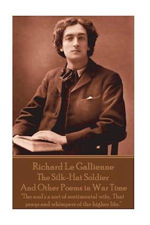 Richard Le Gaillienne - The Silk-Hat Soldier and Other Poems in War Time: "The soul's a sort of sentimental wife, That prays and whimpers of the high