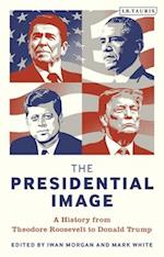 The Presidential Image: A History from Theodore Roosevelt to Donald Trump 