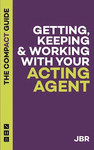 Getting, Keeping & Working with Your Acting Agent: The Compact Guide