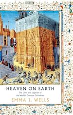 Heaven on Earth : The Lives and Legacies of the World's Greatest Cathedrals
