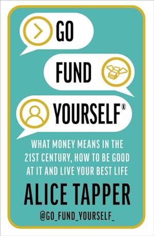 Go Fund Yourself : What Money Means in the 21st Century, How to be Good at it and Live Your Best Life