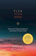 Flex Your Mind: 10 powerful Yoga principles for less stress in a busy world 