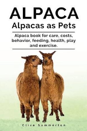 Alpaca. Alpacas as Pets. Alpaca book for care, costs, behavior, feeding, health, play and exercise.
