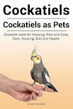 Cockatiels. Cockatiels as pets. Cockatiel book for Keeping, Pros and Cons, Care, Housing, Diet and Health.
