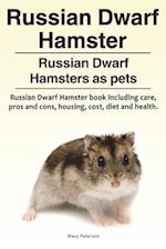 Russian Dwarf Hamster. Russian Dwarf Hamsters as Pets.. Russian Dwarf Hamster Book Including Care, Pros and Cons, Housing, Cost, Diet and Health.