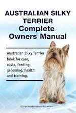 Australian Silky Terrier Complete Owners Manual. Australian Silky Terrier Book for Care, Costs, Feeding, Grooming, Health and Training.