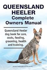 Queensland Heeler Complete Owners Manual. Queensland Heeler Dog Book for Care, Costs, Feeding, Grooming, Health and Training.